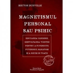 Magnetismul personal sau psihic. Educarea gandirii, dezvoltarea vointei pentru a fi fericiti, puternici, sanatosi si a reusi in toate - Hector Durville