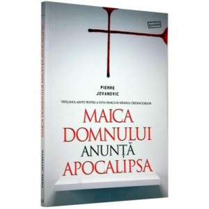 Maica Domnului anunta Apocalipsa. Vaticanul minte pentru a evita panica in randul credinciosilor - Pierre Jovanovic