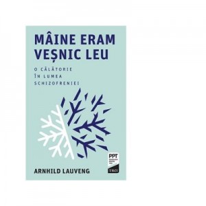 Maine eram vesnic leu. O calatorie in lumea schizofreniei - Arnhild Lauveng