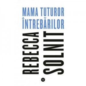 Mama tuturor intrebarilor - Rebecca Solnit