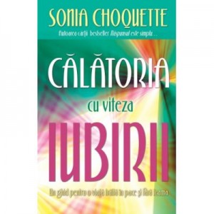 Calatoria cu viteza iubirii. Un ghid pentru o viata traita in pace si fara teama - Sonia Choquette