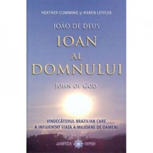 Ioan al Domnului. John of God. Vindecatorul brazilian care a influentat viata a milioane de oameni - Heather Cumming, Karen Leffler