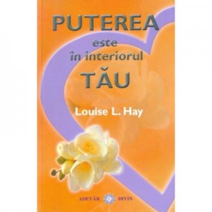 Puterea este in interiorul tau - Louise L. Hay