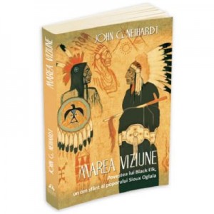 Marea Viziune. Povestea lui Black Elk, un om sfant al poporului Sioux Oglala - John G. Neihardt