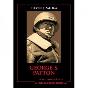 Mari comandanti in al Doilea Razboi Mondial. George S. Patton - Steven J. Zaloga