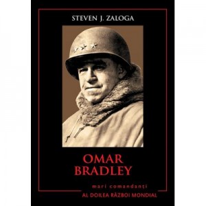 Mari comandanti in al Doilea Razboi Mondial. Omar Bradley - Steven J. Zaloga