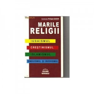 Marile Religii. Iudaismul. Crestinimul. Islamismul. Hinduismul si Budhismul - Philippe Gaudin