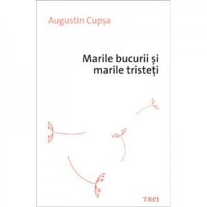 Marile bucurii si marile tristeti - Augustin Cupsa