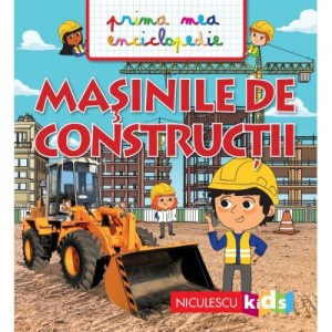 Masinile de constructii. Prima mea enciclopedie - Emmanuelle Kecir-Lepetit