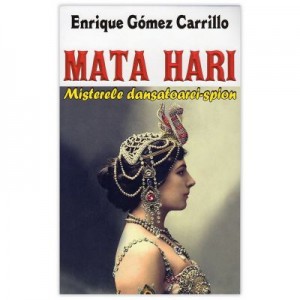 Mata Hari. Misterele dansatoarei-spion - Enrique Gomez Carrillo