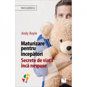 Maturizare pentru incepatori. Secrete de viata inca nespuse - Andy Boyle