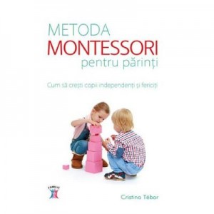 Metoda Montessori pentru parinti - Cristina Tebar