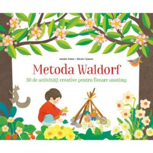 Metoda Waldorf. 30 de activitati creative pentru fiecare anotimp - Isabelle Huiban, Mizuho Fujisawa