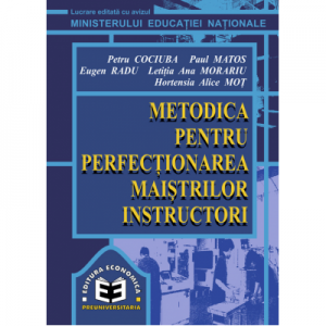 Metodica pentru perfectionarea maistrilor instructori - Petru Cociuba, Eugen Radu, Paul Matos, Letitia Ana Morariu, Hortensia Alice Mot