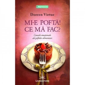 Mi-e pofta! Ce ma fac? Cauzele emotionale ale poftelor alimentare - Doreen Virtue