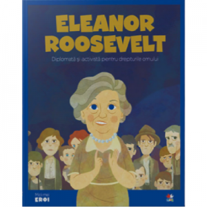 MICII EROI. Eleanor Roosevelt. Diplomata si activista pentru drepturile omului