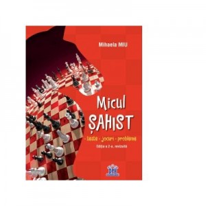 Micul sahist. Teste, jocuri, probleme. Editia a 2-a, revizuita - Mihaela Miu