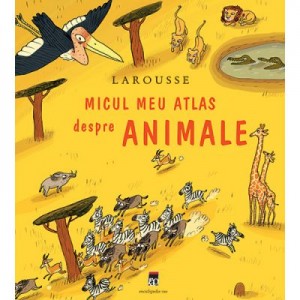 Micul meu atlas despre animale - Larousse