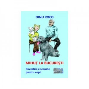 Mihut la Bucuresti. Povestiri si scenete pentru copii - Dinu Roco