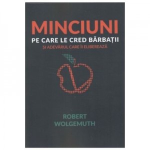 Minciuni pe care le cred barbatii - Robert Wolgemuth