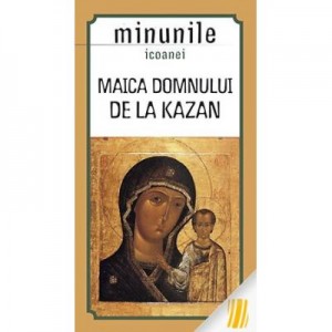 Minunile icoanei Maica Domnului de la Kazan. Traducere de Gheorghita Ciocioi