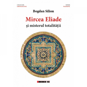 Mircea Eliade si misterul totalitatii - Bogdan Silion