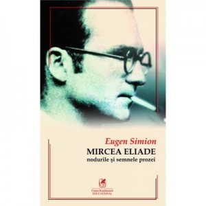 Mircea ELIADE. Nodurile si semnele prozei - Eugen Simion