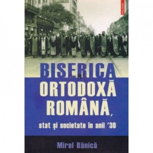 Biserica Ortodoxa Romana - stat si societate in anii 30 (Mirel Banica)