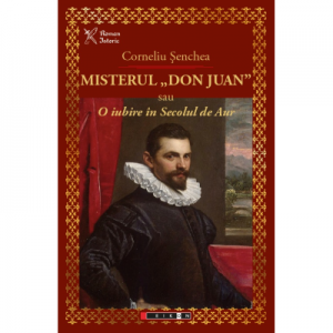 Misterul „Don Juan” sau o iubire in secolul de aur - Corneliu Senchea