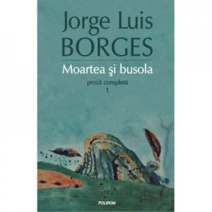 Moartea si busola. Proza copleta 1 - Jorge Luis Borges