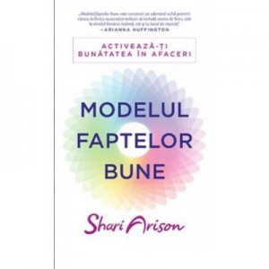 Modelul faptelor bune. Activeaza-ti bunatatea in afaceri - Shari Arison