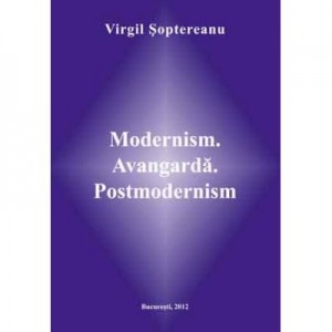 Modernism. Avangarda. Postmodernism - Virgil Soptereanu