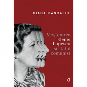 Mostenirea Elenei Lupescu si statul comunist - Diana Mandache