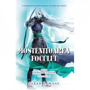 Mostenitoarea focului. Seria Tronul de Clestar volumul 3 - Sarah J. Maas