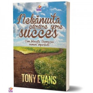 Nebanuita carare spre succes. Cum foloseste Dumnezeu oameni imperfecti - Tony Evans