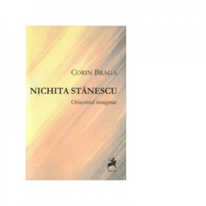 Nichita Stanescu. Orizontul imaginar - Corin Braga