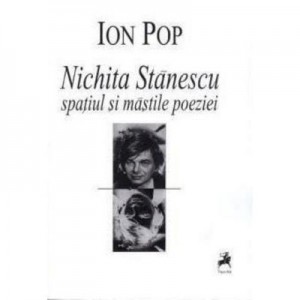 Nichita Stanescu. Spatiul si Mastile Poeziei - Ion Pop