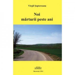 Noi marturii peste ani - Virgil Soptereanu