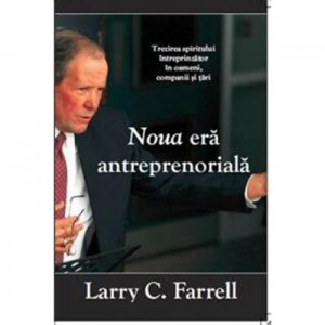 Noua era antreprenoriala. Trezirea spiritului intreprinzator in oameni, companii si tari - Larry C. Farrell