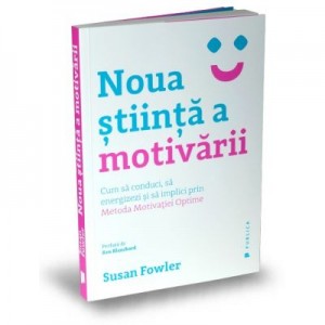 Noua stiinta a motivarii. Cum sa conduci, sa energizezi si sa implici prin Metoda Motivatiei Optime - Susan Fowler