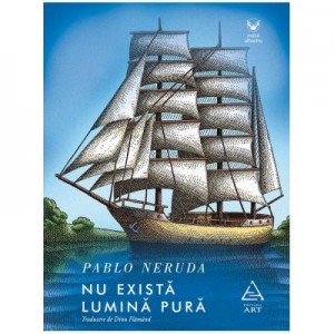 Nu exista lumina pura - Pablo Neruda