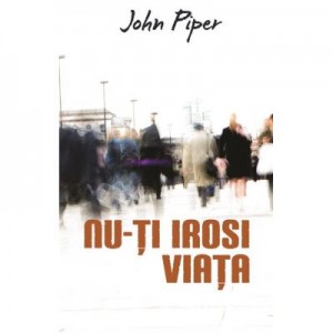 Nu-ti irosi viata (Set 10 brosuri) - John Piper