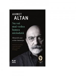 Nu voi mai vedea lumea niciodata. Memoriile unui scriitor intemnitat - Ahmet Altan