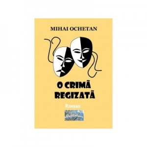 O crima regizata. Roman - Mihai Ochetan