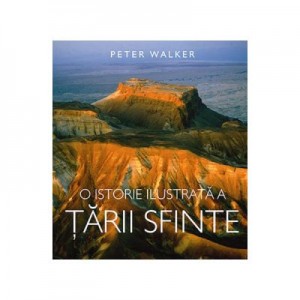 O Istorie Ilustrata A Tarii Sfinte - Peter Walker