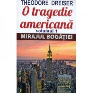 O tragedie americana. Volumul 1. Mirajul bogatiei - Theodore Dreiser