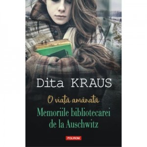 O viata amanata. Memoriile bibliotecarei de la Auschwitz - Dita Kraus