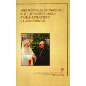 O viata in slujba Bisericii si a scolii romanesti. Volum omagial Arhid. prof. dr. Constantin Voicu