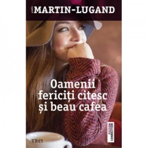 Oamenii fericiti citesc si beau cafea - Agnes Martin-Lugand