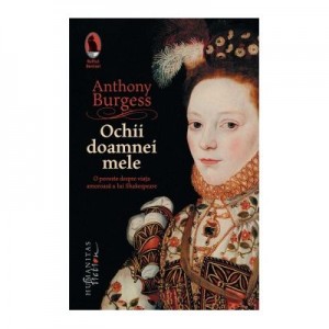 Ochii doamnei mele. O poveste despre viata amoroasa a lui Shakespeare - Anthony Burgess